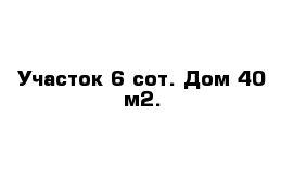 Участок 6 сот. Дом 40 м2.